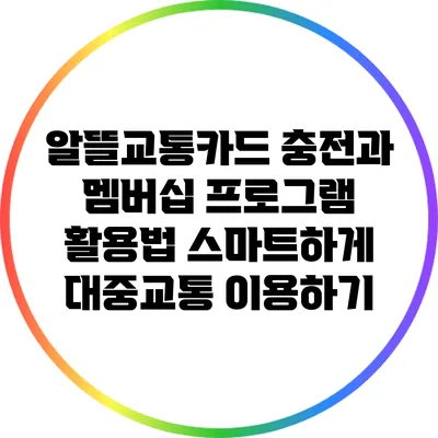 알뜰교통카드 충전과 멤버십 프로그램 활용법: 스마트하게 대중교통 이용하기