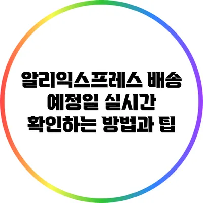 알리익스프레스 배송 예정일 실시간 확인하는 방법과 팁