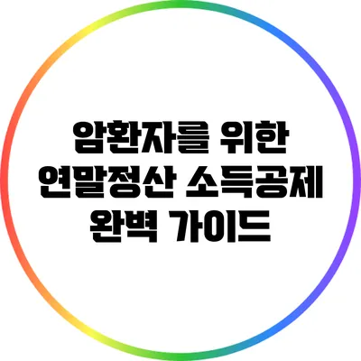 암환자를 위한 연말정산 소득공제 완벽 가이드