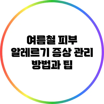 여름철 피부 알레르기 증상 관리 방법과 팁