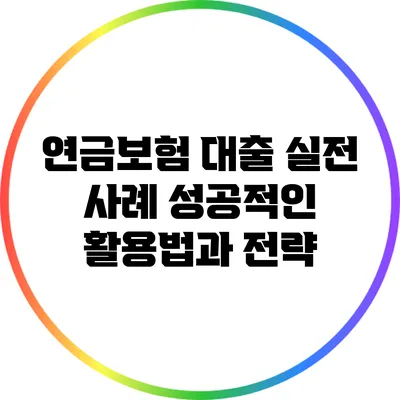 연금보험 대출 실전 사례: 성공적인 활용법과 전략