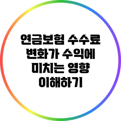 연금보험 수수료 변화가 수익에 미치는 영향 이해하기