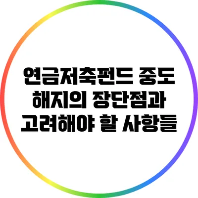 연금저축펀드 중도 해지의 장단점과 고려해야 할 사항들