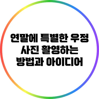 연말에 특별한 우정 사진 촬영하는 방법과 아이디어