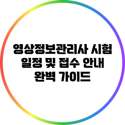 영상정보관리사 시험 일정 및 접수 안내 완벽 가이드