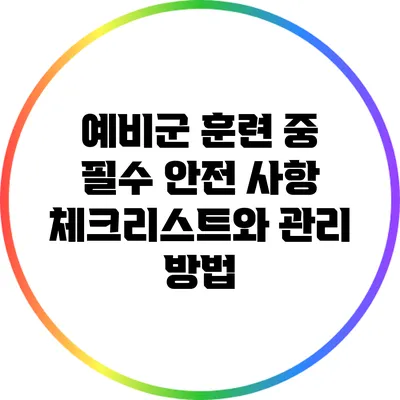 예비군 훈련 중 필수 안전 사항 체크리스트와 관리 방법