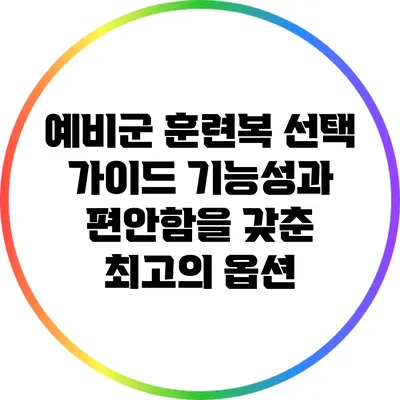 예비군 훈련복 선택 가이드: 기능성과 편안함을 갖춘 최고의 옵션