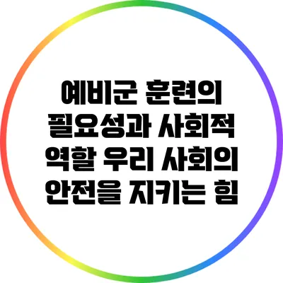 예비군 훈련의 필요성과 사회적 역할: 우리 사회의 안전을 지키는 힘