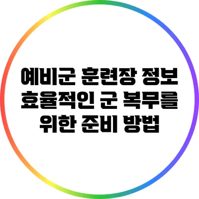 예비군 훈련장 정보: 효율적인 군 복무를 위한 준비 방법