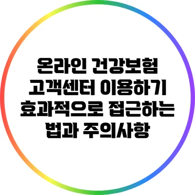 온라인 건강보험 고객센터 이용하기: 효과적으로 접근하는 법과 주의사항