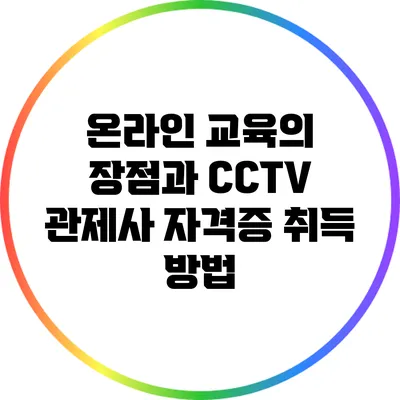 온라인 교육의 장점과 CCTV 관제사 자격증 취득 방법