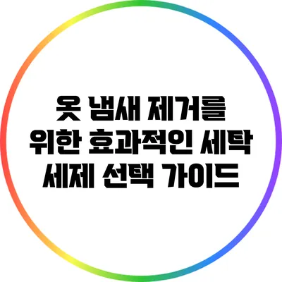 옷 냄새 제거를 위한 효과적인 세탁 세제 선택 가이드