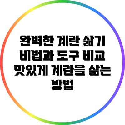 완벽한 계란 삶기 비법과 도구 비교: 맛있게 계란을 삶는 방법