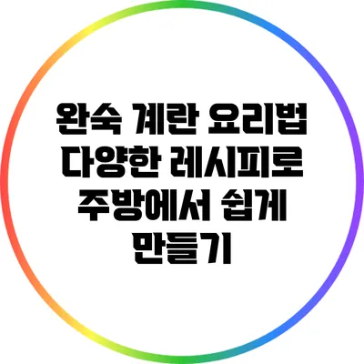 완숙 계란 요리법: 다양한 레시피로 주방에서 쉽게 만들기