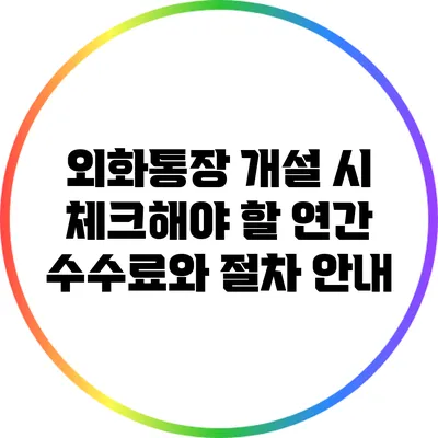 외화통장 개설 시 체크해야 할 연간 수수료와 절차 안내
