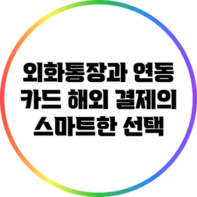 외화통장과 연동 카드: 해외 결제의 스마트한 선택