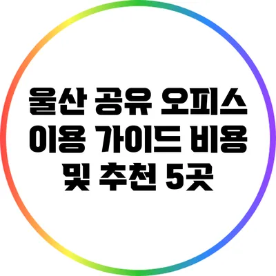 울산 공유 오피스 이용 가이드: 비용 및 추천 5곳