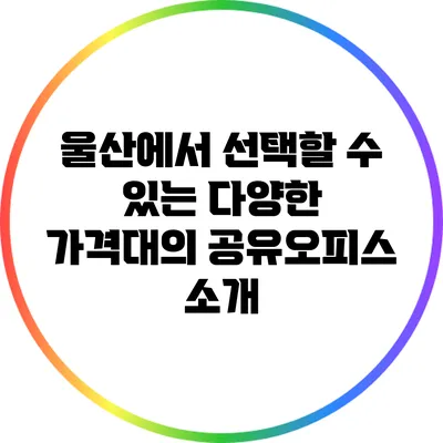 울산에서 선택할 수 있는 다양한 가격대의 공유오피스 소개