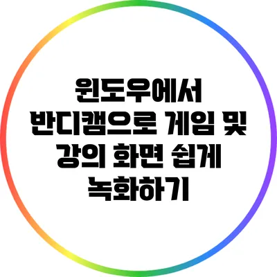 윈도우에서 반디캠으로 게임 및 강의 화면 쉽게 녹화하기
