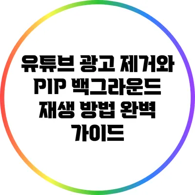 유튜브 광고 제거와 PIP 백그라운드 재생 방법 완벽 가이드