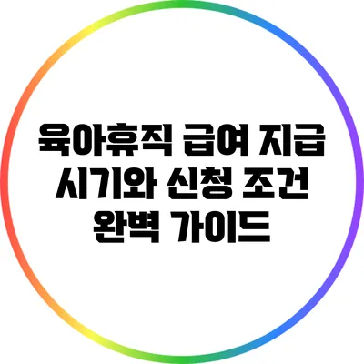 육아휴직 급여 지급 시기와 신청 조건 완벽 가이드