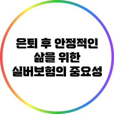 은퇴 후 안정적인 삶을 위한 실버보험의 중요성