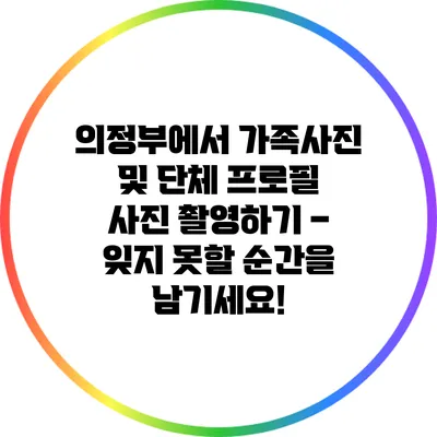 의정부에서 가족사진 및 단체 프로필 사진 촬영하기 – 잊지 못할 순간을 남기세요!