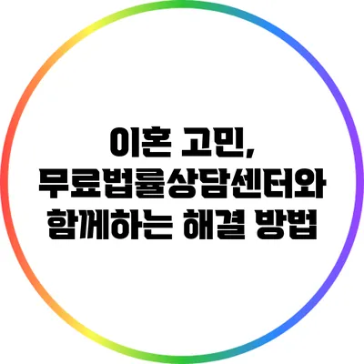 이혼 고민, 무료법률상담센터와 함께하는 해결 방법