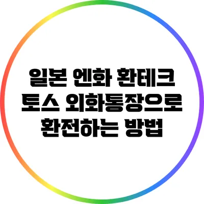 일본 엔화 환테크: 토스 외화통장으로 환전하는 방법