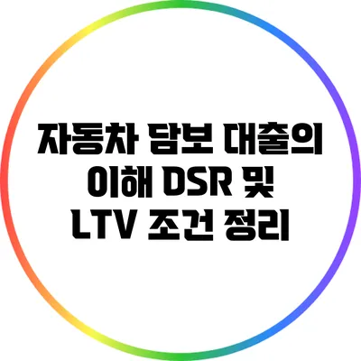 자동차 담보 대출의 이해: DSR 및 LTV 조건 정리