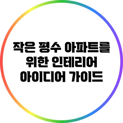 작은 평수 아파트를 위한 인테리어 아이디어 가이드