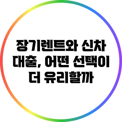 장기렌트와 신차 대출, 어떤 선택이 더 유리할까?