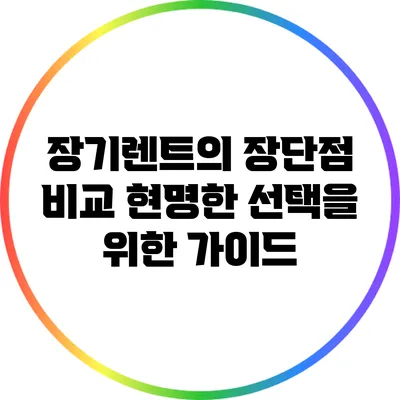 장기렌트의 장단점 비교: 현명한 선택을 위한 가이드
