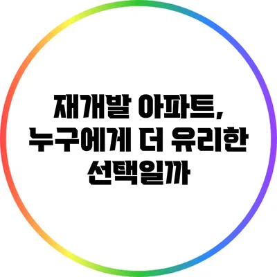 재개발 아파트, 누구에게 더 유리한 선택일까?