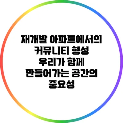재개발 아파트에서의 커뮤니티 형성: 우리가 함께 만들어가는 공간의 중요성