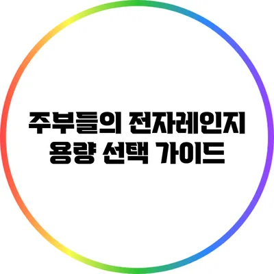 주부들의 전자레인지 용량 선택 가이드