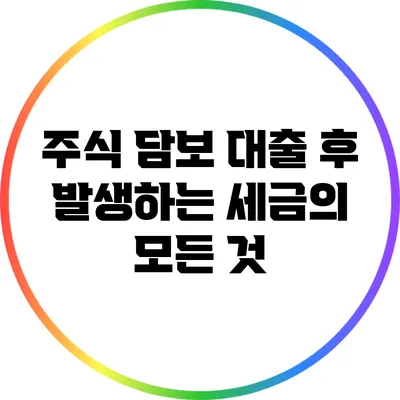 주식 담보 대출 후 발생하는 세금의 모든 것