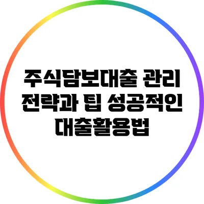 주식담보대출 관리 전략과 팁: 성공적인 대출활용법