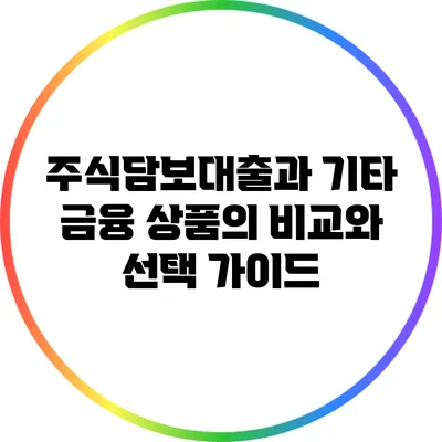 주식담보대출과 기타 금융 상품의 비교와 선택 가이드