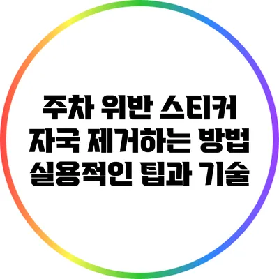 주차 위반 스티커 자국 제거하는 방법: 실용적인 팁과 기술