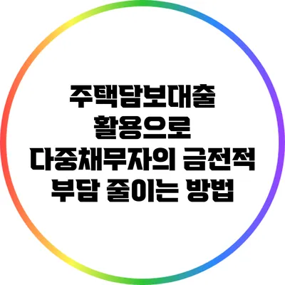 주택담보대출 활용으로 다중채무자의 금전적 부담 줄이는 방법