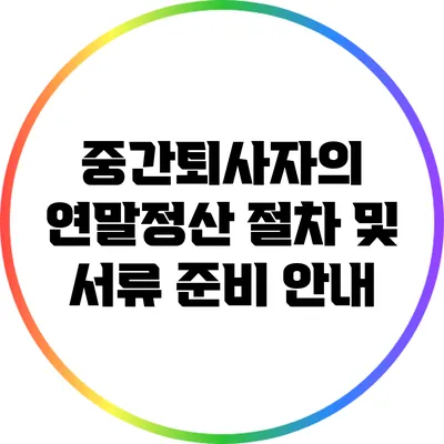 중간퇴사자의 연말정산 절차 및 서류 준비 안내