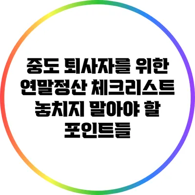중도 퇴사자를 위한 연말정산 체크리스트: 놓치지 말아야 할 포인트들