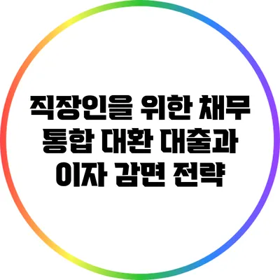 직장인을 위한 채무 통합 대환 대출과 이자 감면 전략