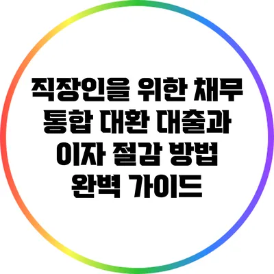 직장인을 위한 채무 통합 대환 대출과 이자 절감 방법 완벽 가이드