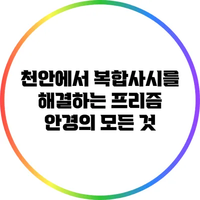 천안에서 복합사시를 해결하는 프리즘 안경의 모든 것