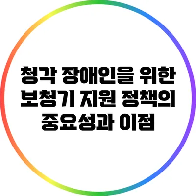 청각 장애인을 위한 보청기 지원 정책의 중요성과 이점