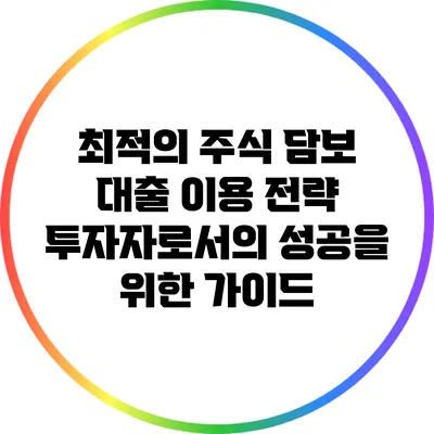 최적의 주식 담보 대출 이용 전략: 투자자로서의 성공을 위한 가이드