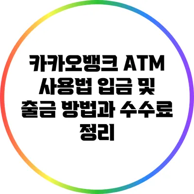 카카오뱅크 ATM 사용법: 입금 및 출금 방법과 수수료 정리