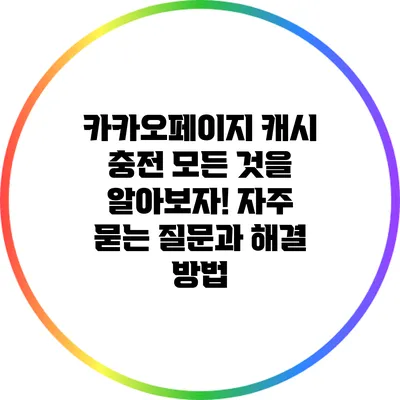 카카오페이지 캐시 충전: 모든 것을 알아보자! 자주 묻는 질문과 해결 방법